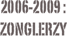 2006-2009 :
zonglerzy