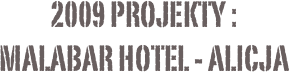 2009 projekty :
Malabar Hotel - Alicja