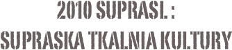 2010 suprasl :
supraska tkalnia kultury